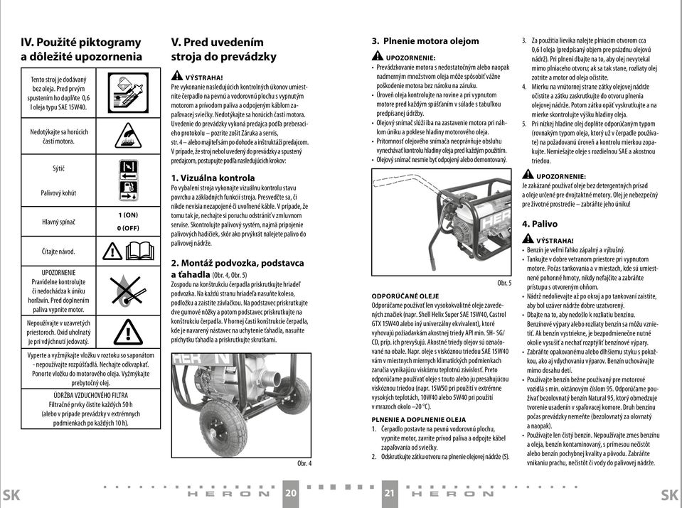 Oxid uholnatý je pri vdýchnutí jedovatý. 1 (on) 0 (off) Vyperte a vyžmýkajte vložku v roztoku so saponátom - nepoužívajte rozpúšťadlá. Nechajte odkvapkať. Ponorte vložku do motorového oleja.