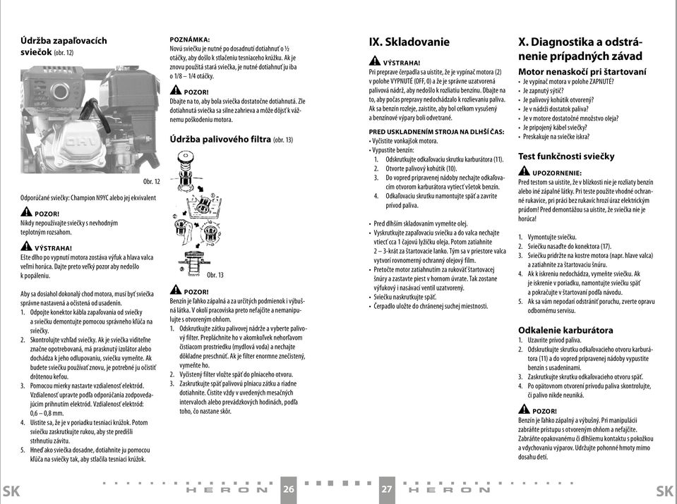 Aby sa dosiahol dokonalý chod motora, musí byť sviečka správne nastavená a očistená od usadenín. 1.