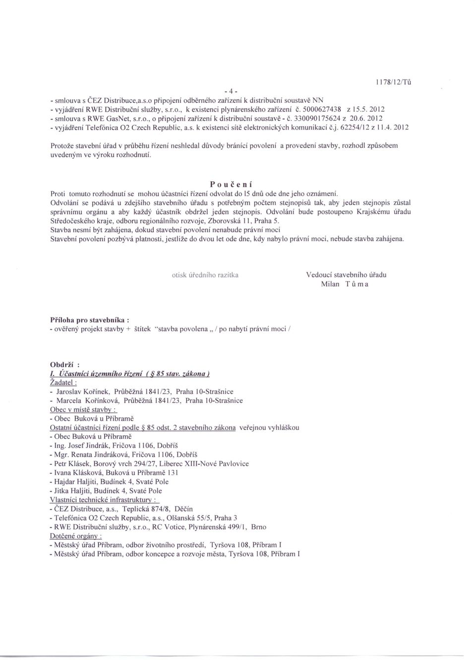 j. 62254/12 z 11.4. 2012 Protože stavební úřad v průběhu řízení neshledal důvody bránící povolení a provedení stavby, rozhodl způsobem uvedeným ve výroku rozhodnutí.