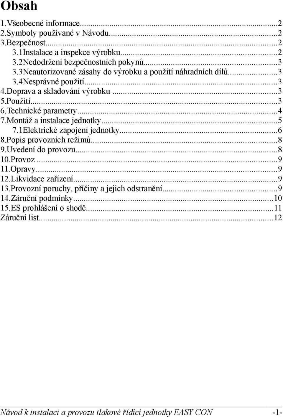 Montáž a instalace jednotky...5 7.1Elektrické zapojení jednotky...6 8.Popis provozních režimů...8 9.Uvedení do provozu...8 10.Provoz...9 11.Opravy...9 12.Likvidace zařízení.