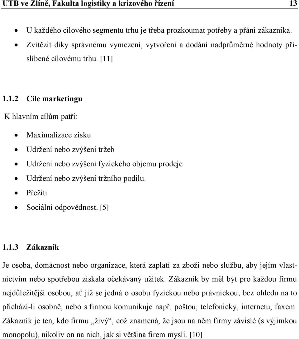 ] 1.1.2 Cíle marketingu K hlavním cílům patří: Maximalizace zisku Udržení nebo zvýšení tržeb Udržení nebo zvýšení fyzického objemu prodeje Udržení nebo zvýšení tržního podílu.