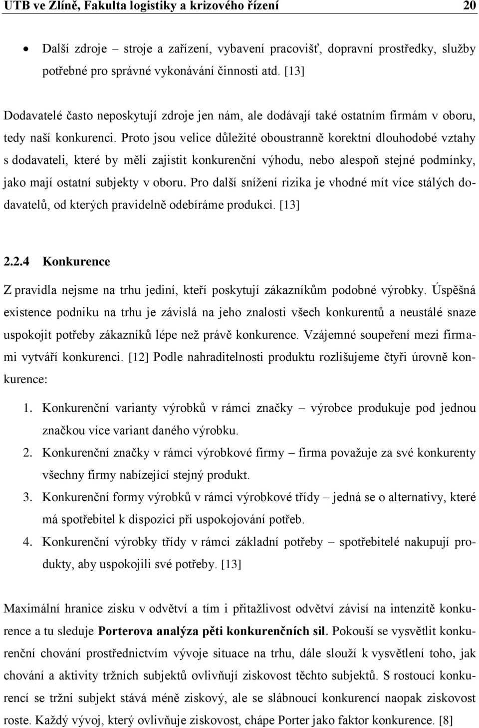 Proto jsou velice důležité oboustranně korektní dlouhodobé vztahy s dodavateli, které by měli zajistit konkurenční výhodu, nebo alespoň stejné podmínky, jako mají ostatní subjekty v oboru.