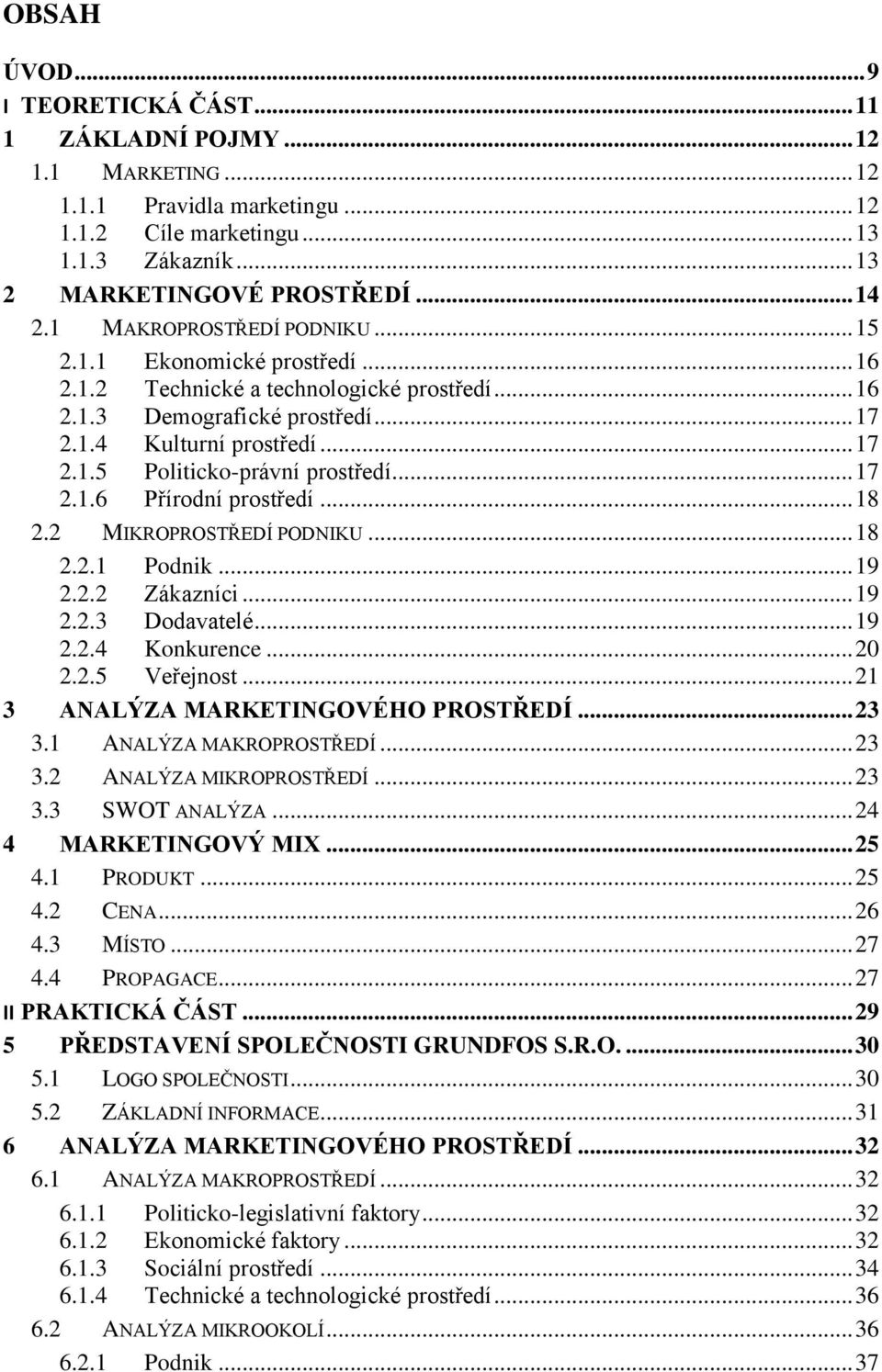 .. 17 2.1.6 Přírodní prostředí... 18 2.2 MIKROPROSTŘEDÍ PODNIKU... 18 2.2.1 Podnik... 19 2.2.2 Zákazníci... 19 2.2.3 Dodavatelé... 19 2.2.4 Konkurence... 20 2.2.5 Veřejnost.