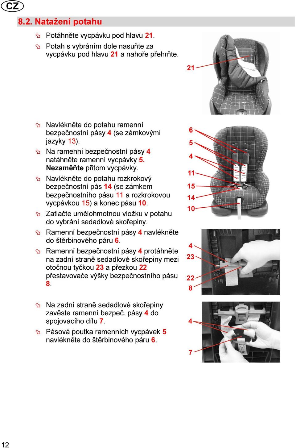 Navlékněte do potahu rozkrokový bezpečnostní pás 1 (se zámkem bezpečnostního pásu 11 a rozkrokovou vycpávkou 1) a konec pásu 10. Zatlačte umělohmotnou vložku v potahu do vybrání sedadlové skořepiny.