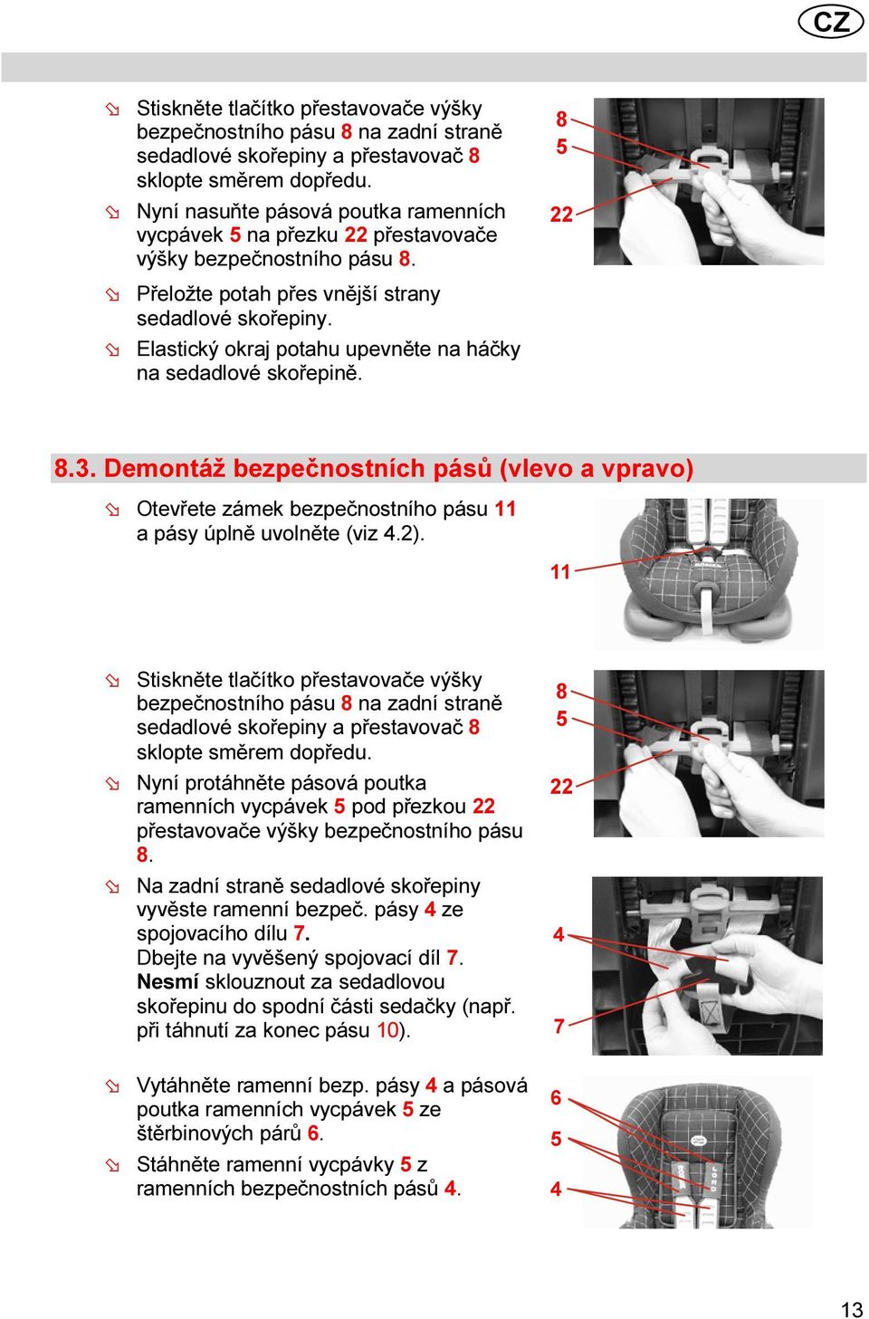 Elastický okraj potahu upevněte na háčky na sedadlové skořepině. 8 22 8.3. Demontáž bezpečnostních pásů (vlevo a vpravo) Otevřete zámek bezpečnostního pásu 11 a pásy úplně uvolněte (viz.2).