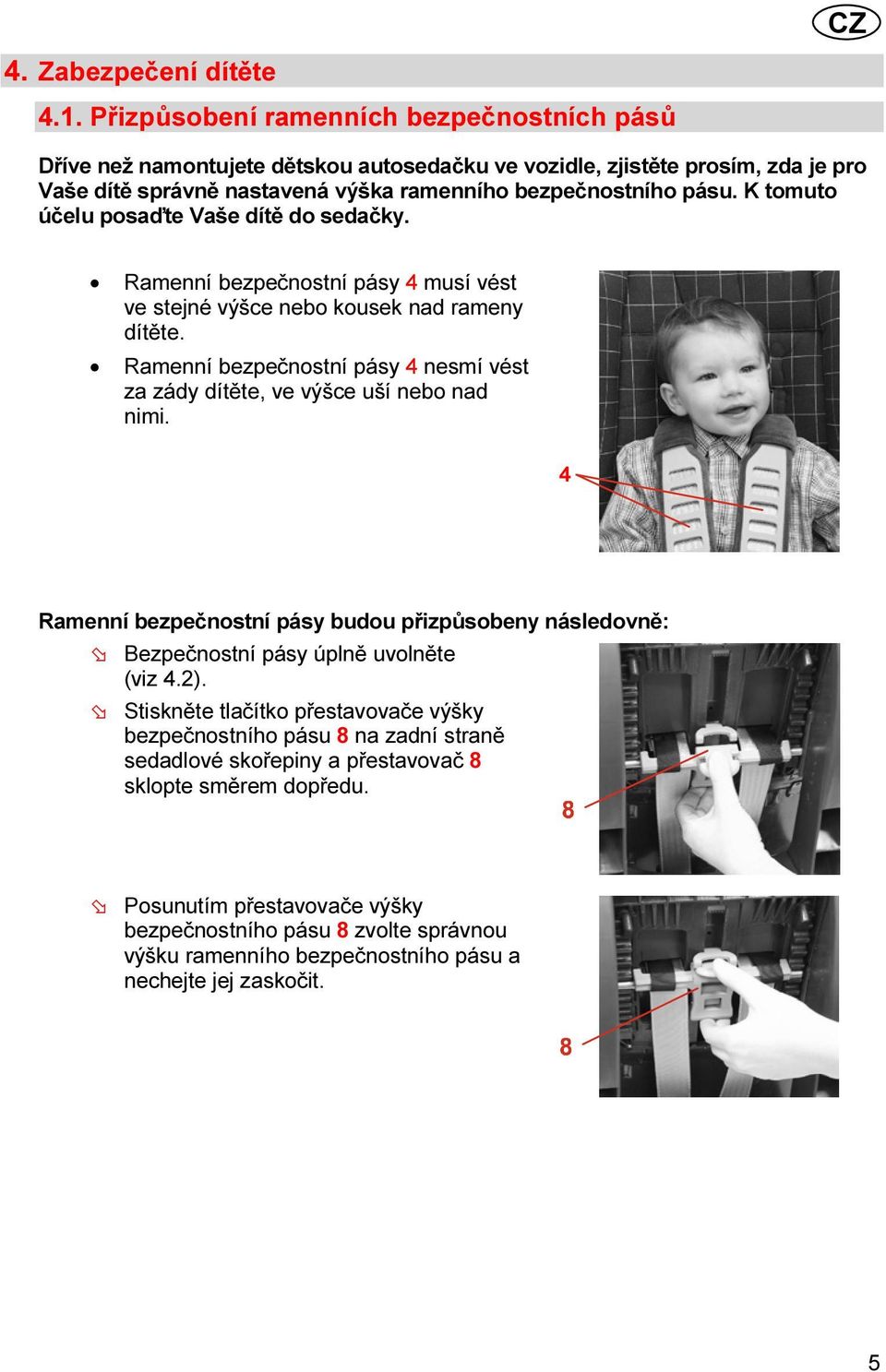 K tomuto účelu posaďte Vaše dítě do sedačky. Ramenní bezpečnostní pásy musí vést ve stejné výšce nebo kousek nad rameny dítěte.