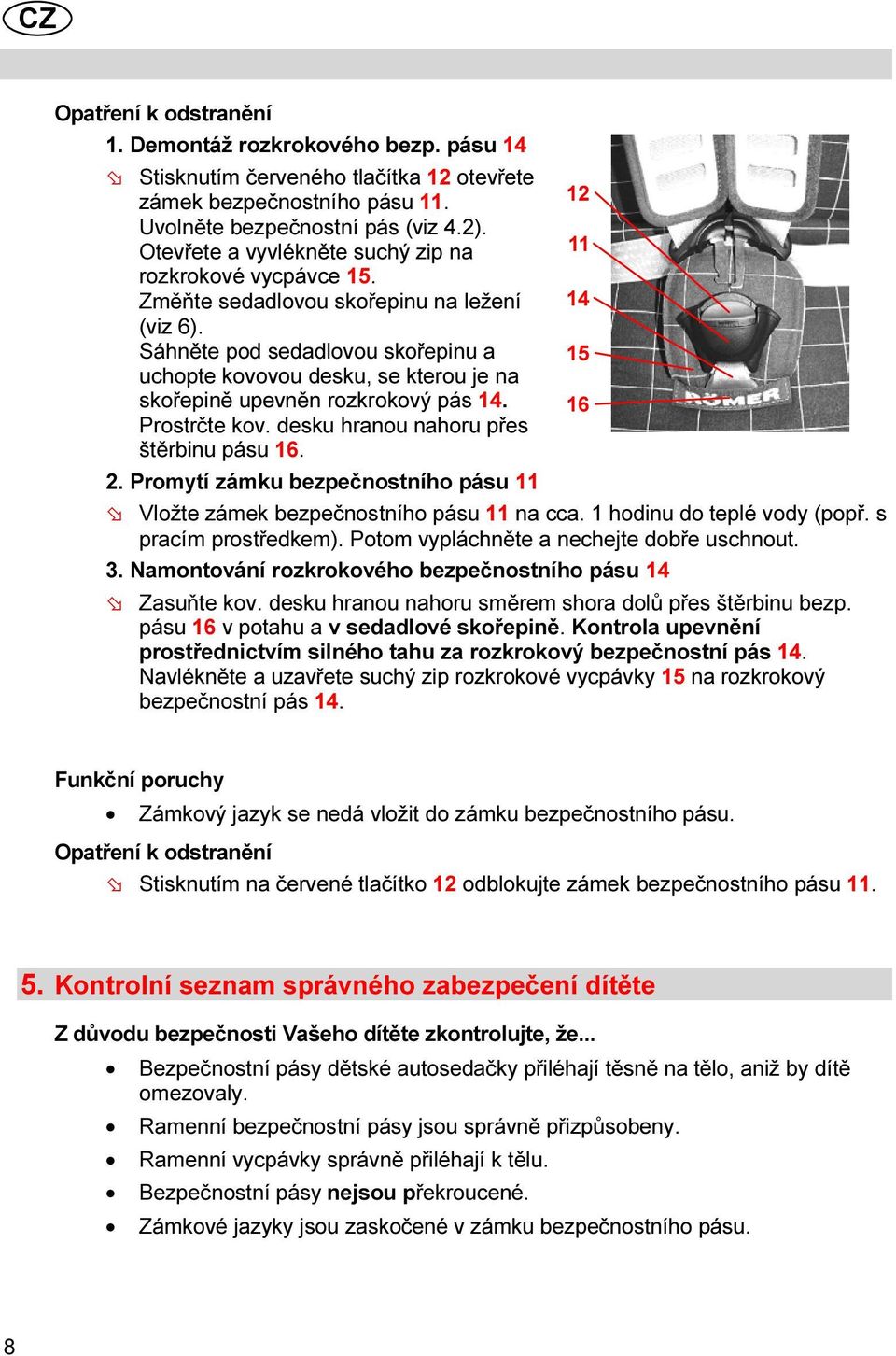 Sáhněte pod sedadlovou skořepinu a 1 uchopte kovovou desku, se kterou je na skořepině upevněn rozkrokový pás 1. 16 Prostrčte kov. desku hranou nahoru přes štěrbinu pásu 16. 2.