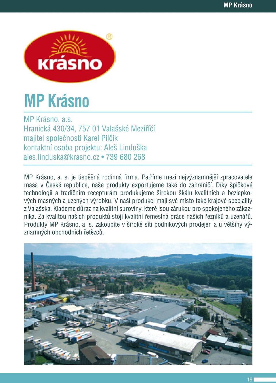 Díky špičkové technologii a tradičním recepturám produkujeme širokou škálu kvalitních a bezlepkových masných a uzených výrobků. V naší produkci mají své místo také krajové speciality z Valašska.