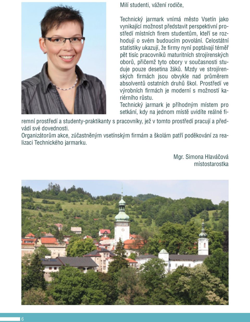 Mzdy ve strojírenských firmách jsou obvykle nad průměrem absolventů ostatních druhů škol. Prostředí ve výrobních firmách je moderní s možností kariérního růstu.