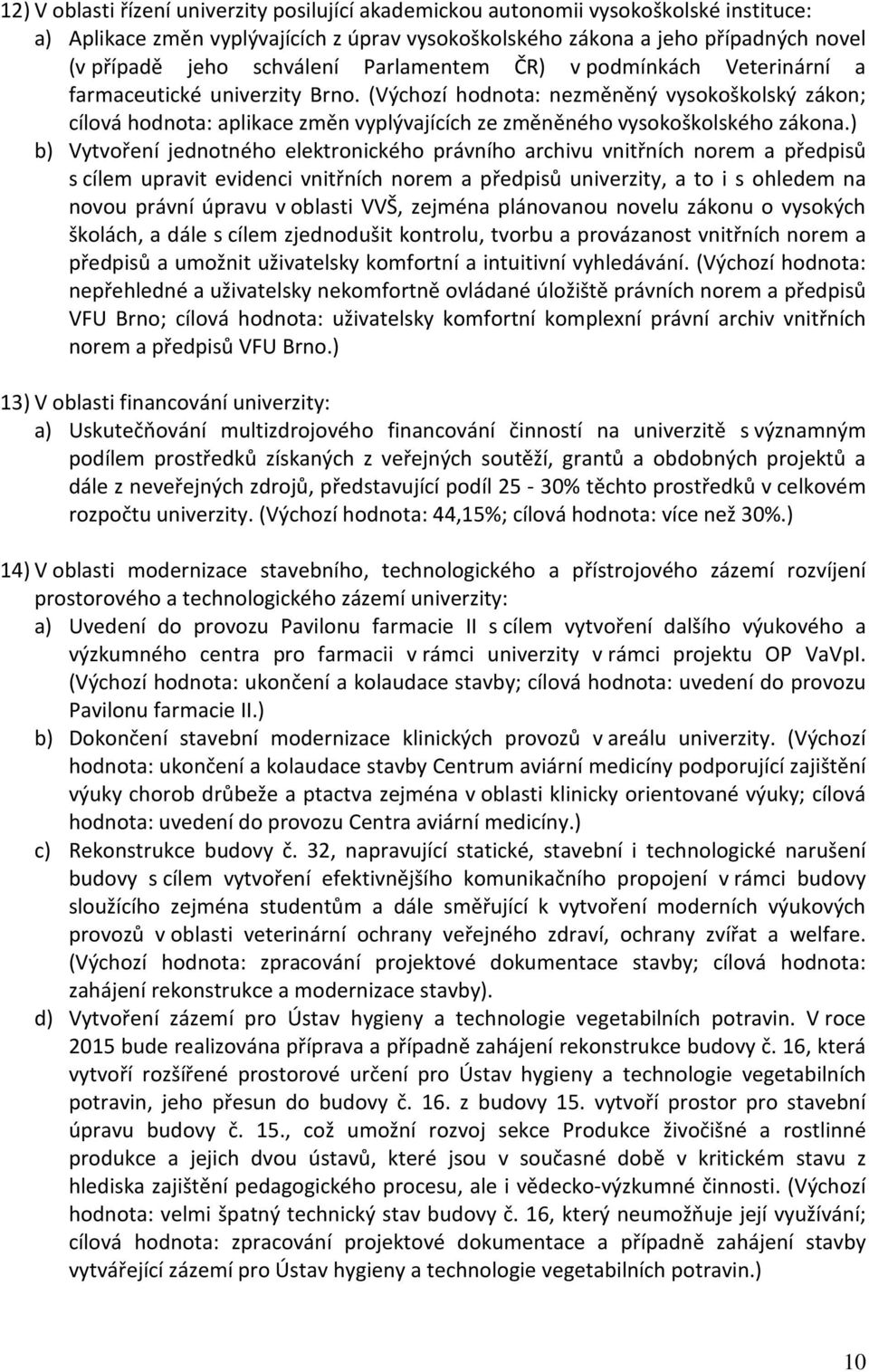 (Výchozí hodnota: nezměněný vysokoškolský zákon; cílová hodnota: aplikace změn vyplývajících ze změněného vysokoškolského zákona.