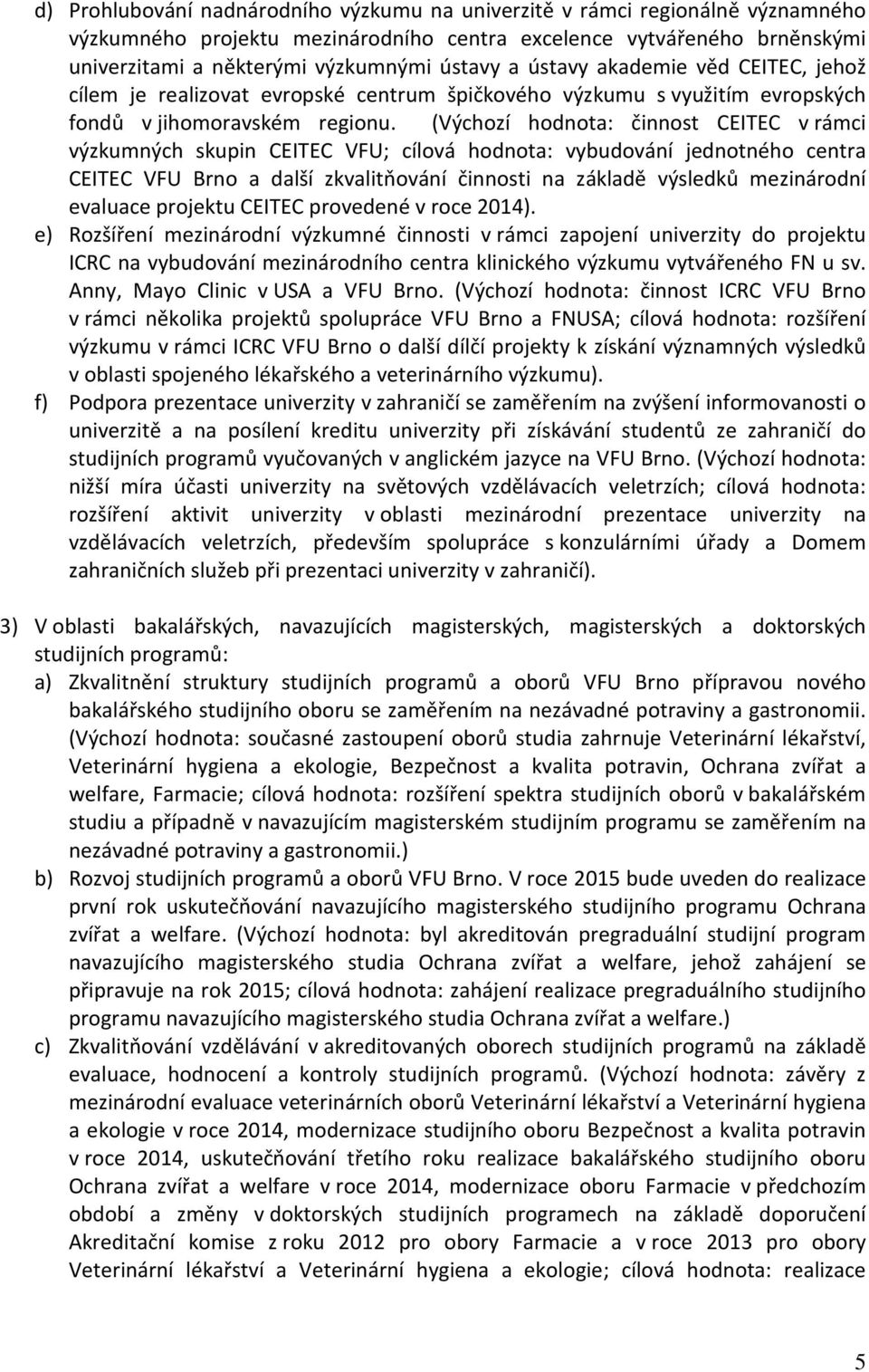 (Výchozí hodnota: činnost CEITEC v rámci výzkumných skupin CEITEC VFU; cílová hodnota: vybudování jednotného centra CEITEC VFU Brno a další zkvalitňování činnosti na základě výsledků mezinárodní