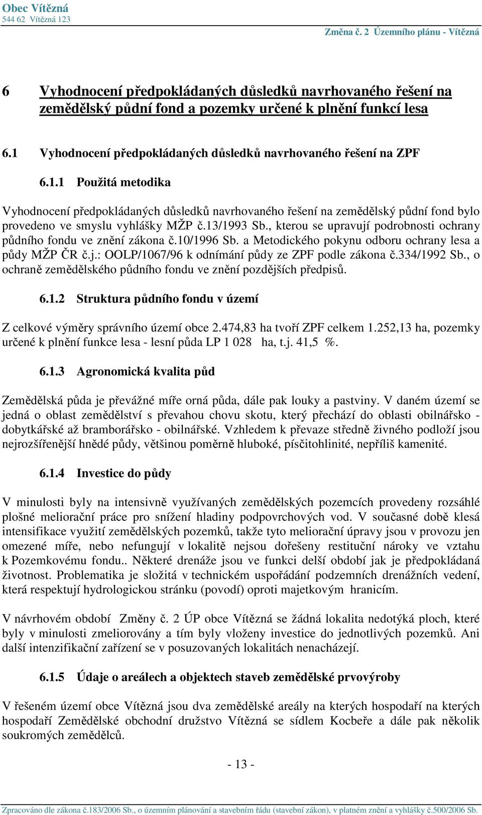 1 Použitá metodika Vyhodnocení předpokládaných důsledků navrhovaného řešení na zemědělský půdní fond bylo provedeno ve smyslu vyhlášky MŽP č.13/1993 Sb.