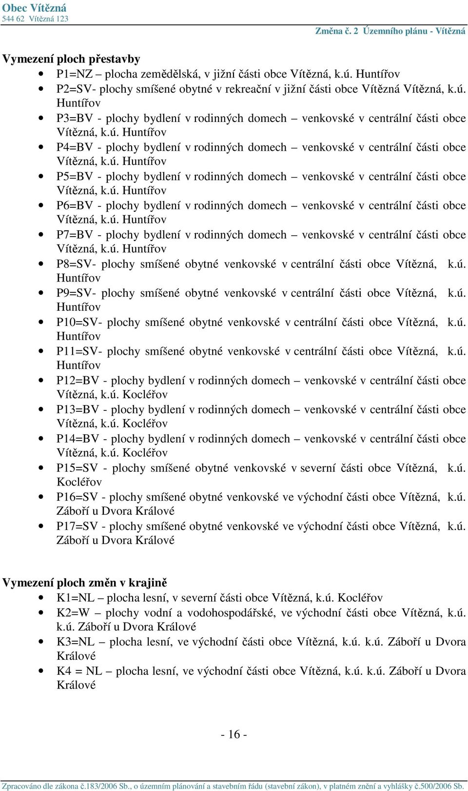 ú. Huntířov P7=BV - plochy bydlení v rodinných domech venkovské v centrální části obce Vítězná, k.ú. Huntířov P8=SV- plochy smíšené obytné venkovské v centrální části obce Vítězná, k.ú. Huntířov P9=SV- plochy smíšené obytné venkovské v centrální části obce Vítězná, k.