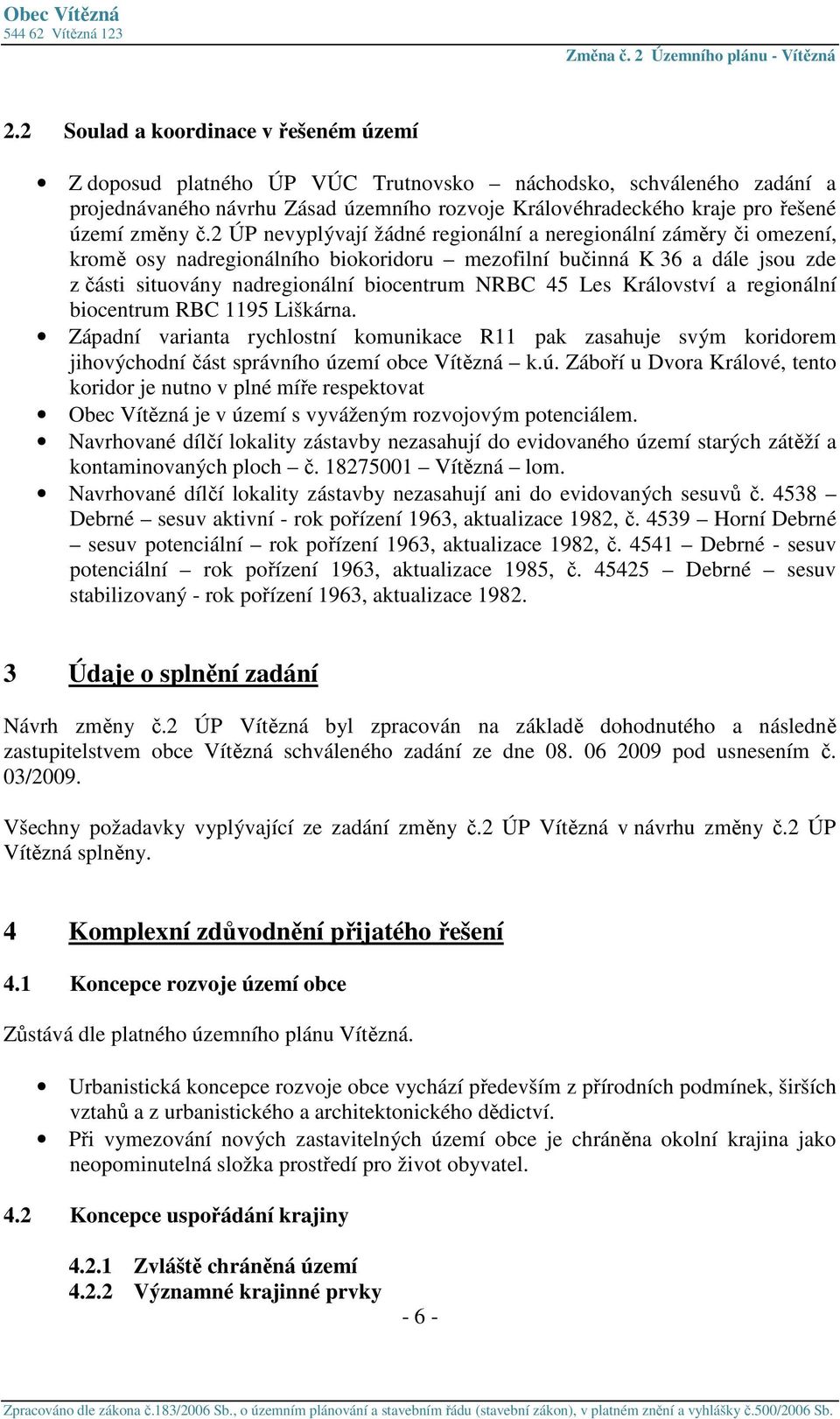 2 ÚP nevyplývají žádné regionální a neregionální záměry či omezení, kromě osy nadregionálního biokoridoru mezofilní bučinná K 36 a dále jsou zde z části situovány nadregionální biocentrum NRBC 45 Les