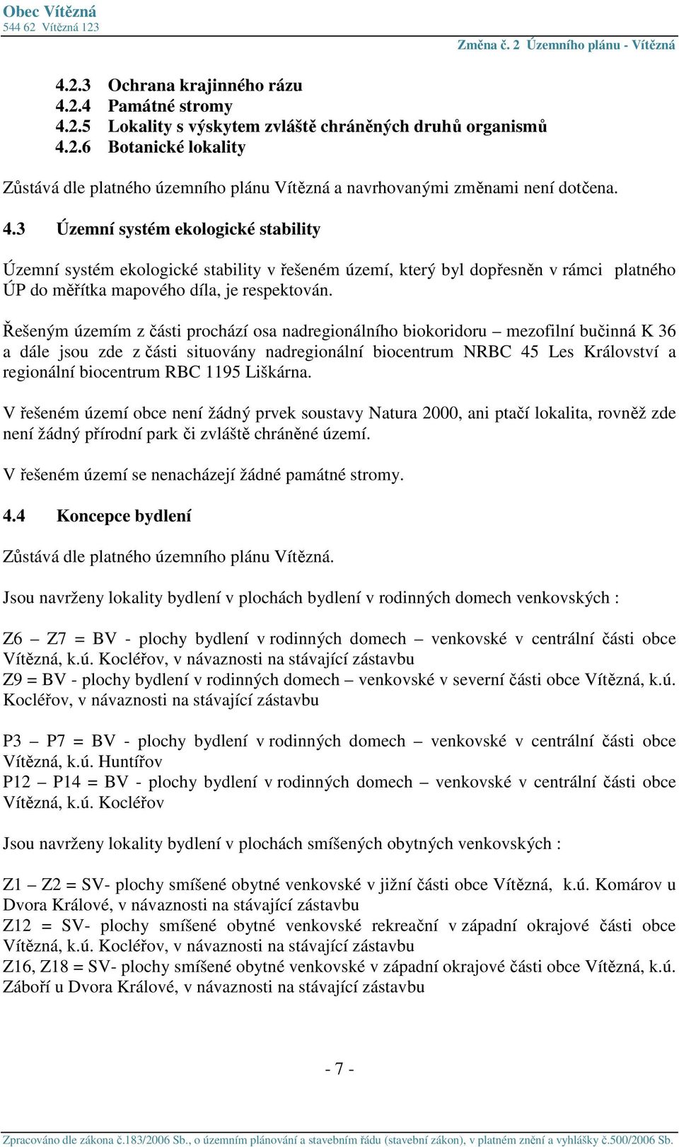 Řešeným územím z části prochází osa nadregionálního biokoridoru mezofilní bučinná K 36 a dále jsou zde z části situovány nadregionální biocentrum NRBC 45 Les Království a regionální biocentrum RBC