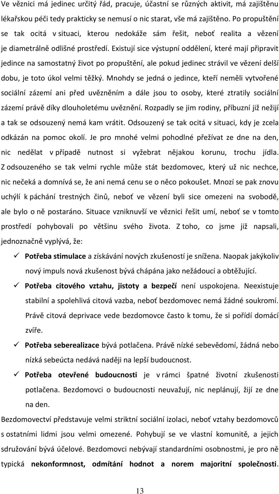 Existují sice výstupní oddělení, které mají připravit jedince na samostatný život po propuštění, ale pokud jedinec strávil ve vězení delší dobu, je toto úkol velmi těžký.