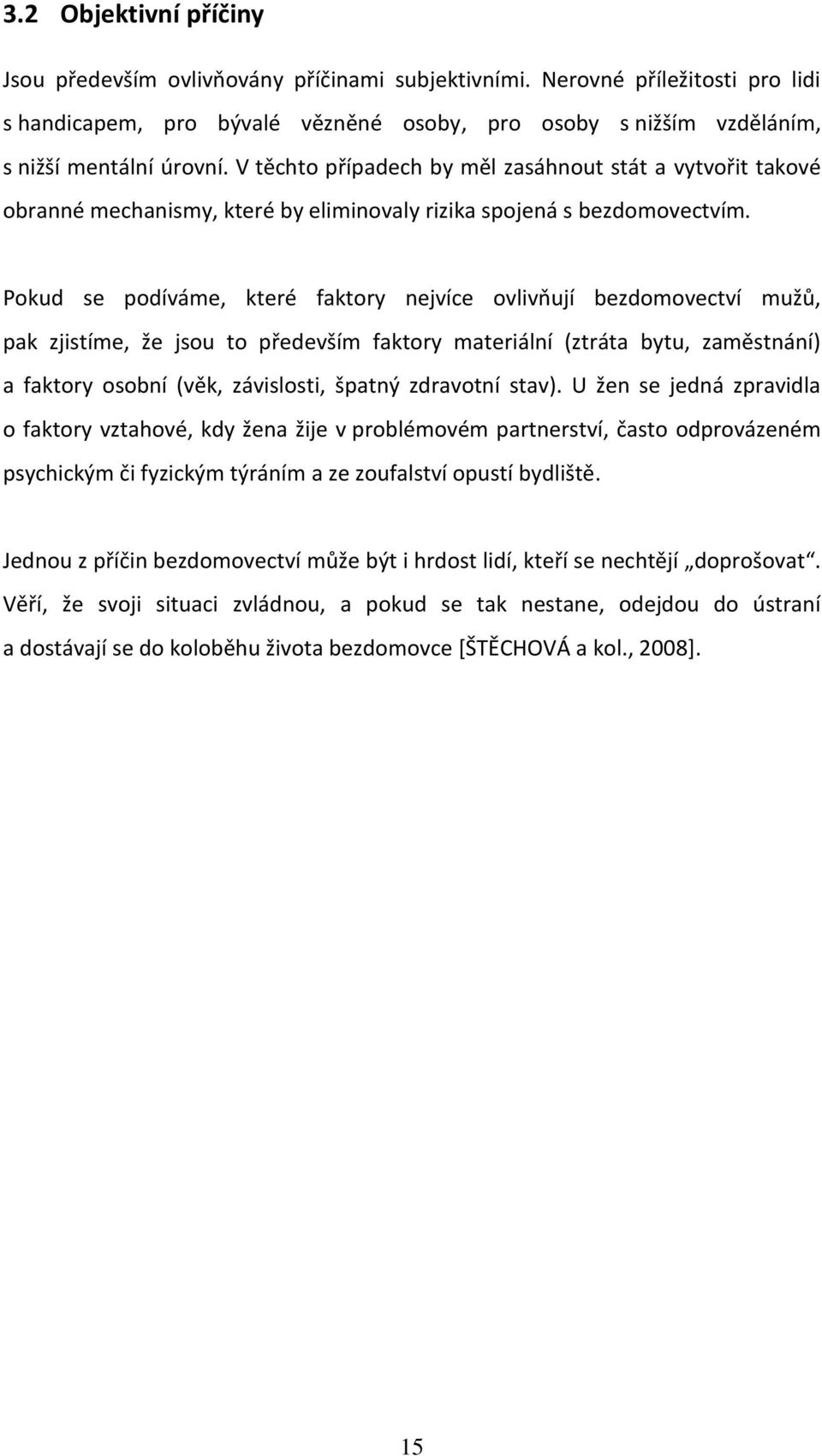 Pokud se podíváme, které faktory nejvíce ovlivňují bezdomovectví mužů, pak zjistíme, že jsou to především faktory materiální (ztráta bytu, zaměstnání) a faktory osobní (věk, závislosti, špatný