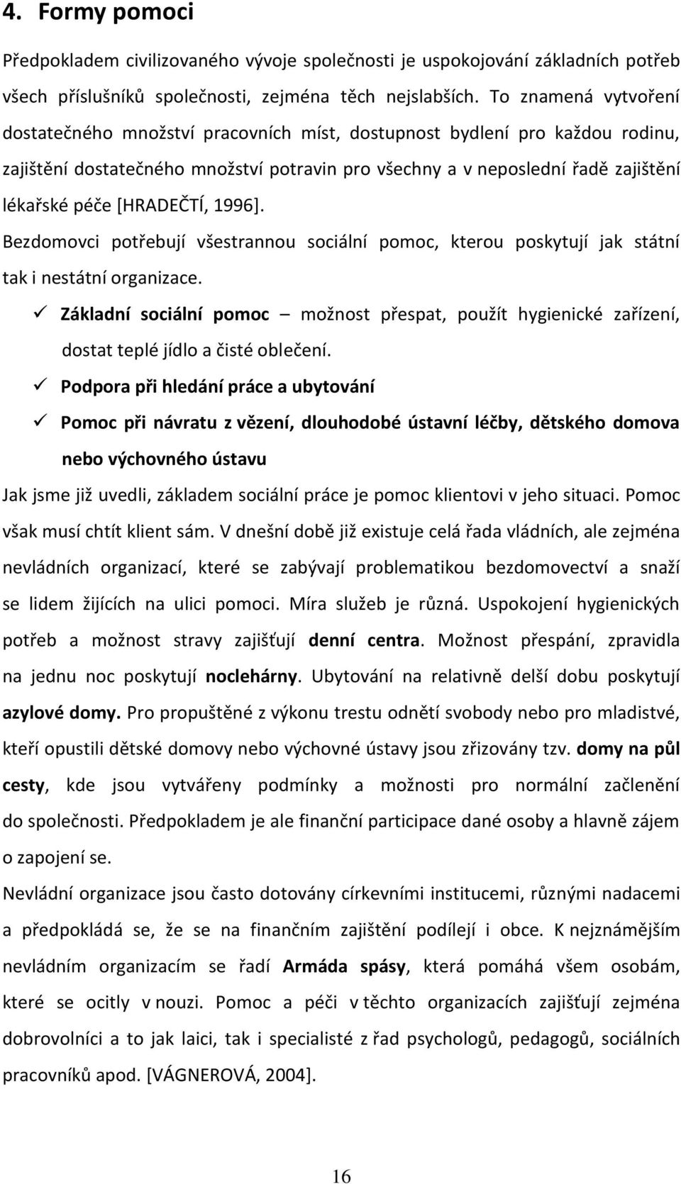 [HRADEČTÍ, 1996]. Bezdomovci potřebují všestrannou sociální pomoc, kterou poskytují jak státní tak i nestátní organizace.