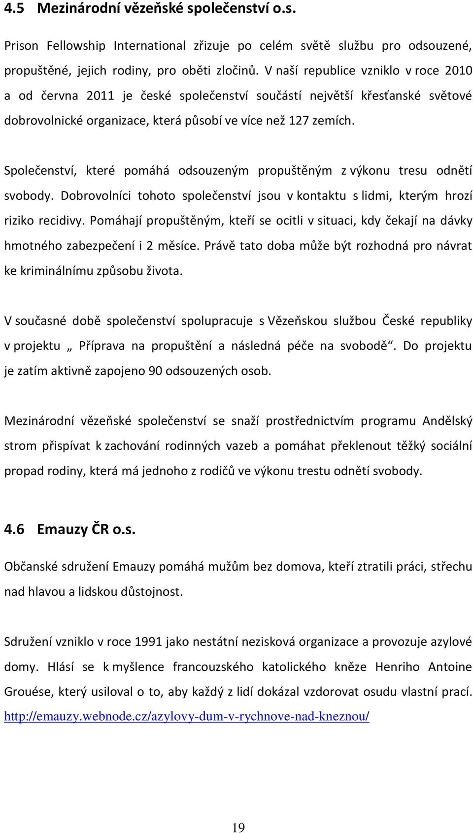 Společenství, které pomáhá odsouzeným propuštěným z výkonu tresu odnětí svobody. Dobrovolníci tohoto společenství jsou v kontaktu s lidmi, kterým hrozí riziko recidivy.