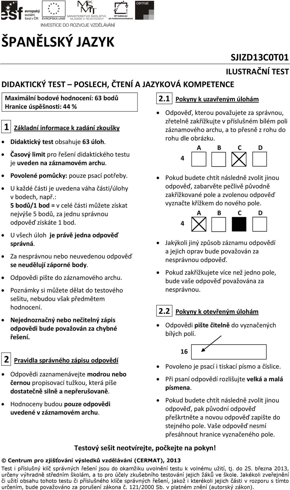 U každé části je uvedena váha části/úlohy v bodech, např.: 5 bodů/1 bod = v celé části můžete získat nejvýše 5 bodů, za jednu správnou odpověď získáte 1 bod.