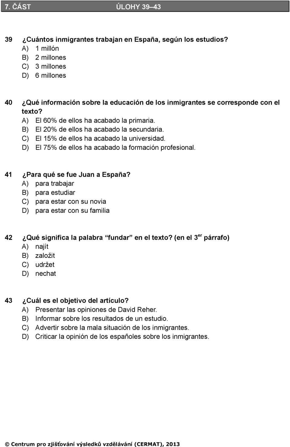 B) El 20% de ellos ha acabado la secundaria. C) El 15% de ellos ha acabado la universidad. D) El 75% de ellos ha acabado la formación profesional. 41 Para qué se fue Juan a España?