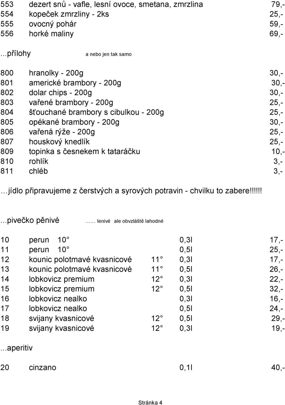 - 200g 200g 25,- 805 opékané brambory - 200g 30,- 806 vařená rýže rýže - 200g 25,- 807 houskový knedlík 25,- 809 topinka s česnekem k tataráčku 10,- 810 rohlík 3,- 811 chléb 3,- jídlo připravujeme z