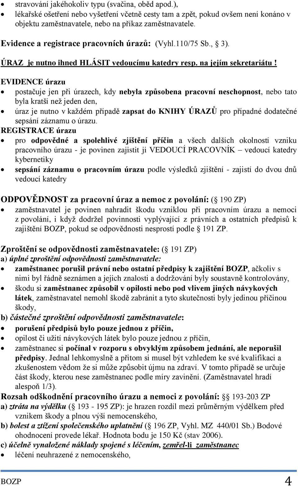 EVIDENCE úrazu postačuje jen při úrazech, kdy nebyla způsobena pracovní neschopnost, nebo tato byla kratší než jeden den, úraz je nutno v každém případě zapsat do KNIHY ÚRAZŮ pro případné dodatečné