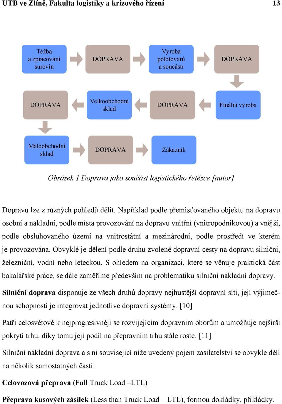 Například podle přemisťovaného objektu na dopravu osobní a nákladní, podle místa provozování na dopravu vnitřní (vnitropodnikovou) a vnější, podle obsluhovaného území na vnitrostátní a mezinárodní,