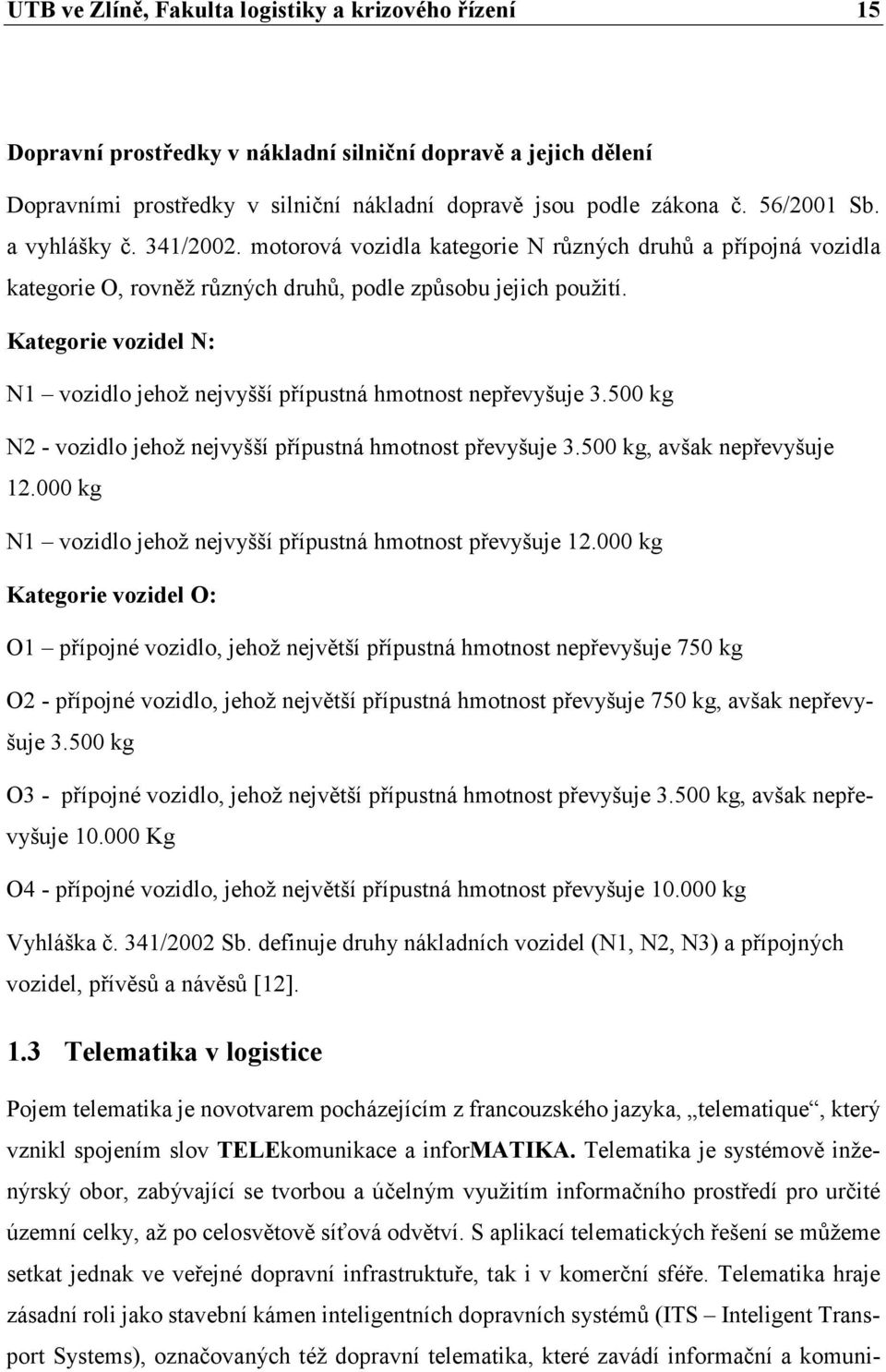 Kategorie vozidel N: N1 vozidlo jehož nejvyšší přípustná hmotnost nepřevyšuje 3.500 kg N2 - vozidlo jehož nejvyšší přípustná hmotnost převyšuje 3.500 kg, avšak nepřevyšuje 12.