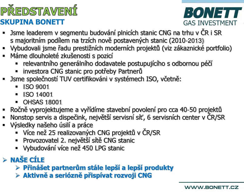 TUV certifikováni v systémech ISO, včetně: ISO 9001 ISO 14001 OHSAS 18001 Ročně vyprojektujeme a vyřídíme stavební povolení pro cca 40-50 projektů Nonstop servis a dispečink, největší servisní síť, 6