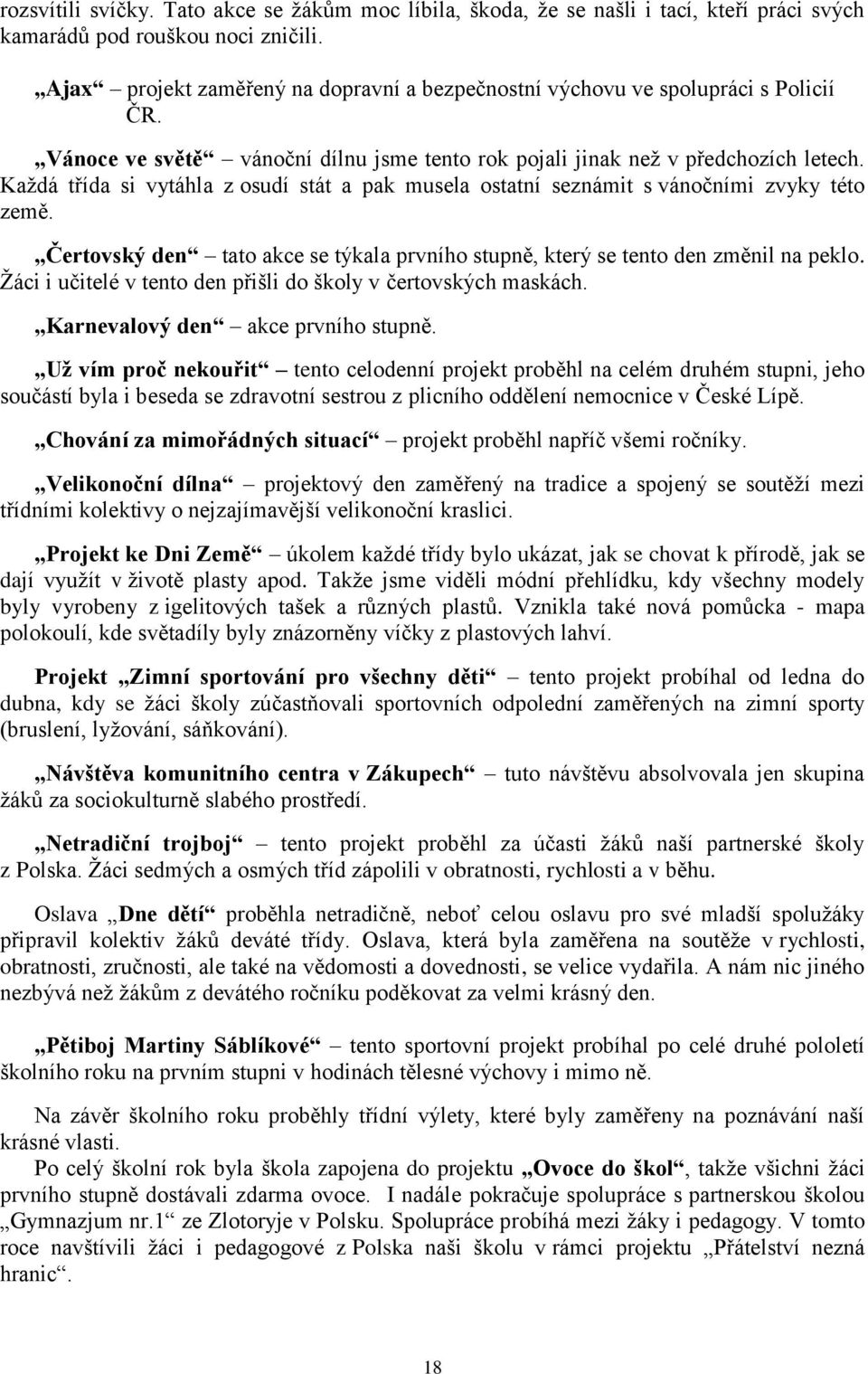 Kaţdá třída si vytáhla z osudí stát a pak musela ostatní seznámit s vánočními zvyky této země. Čertovský den tato akce se týkala prvního stupně, který se tento den změnil na peklo.