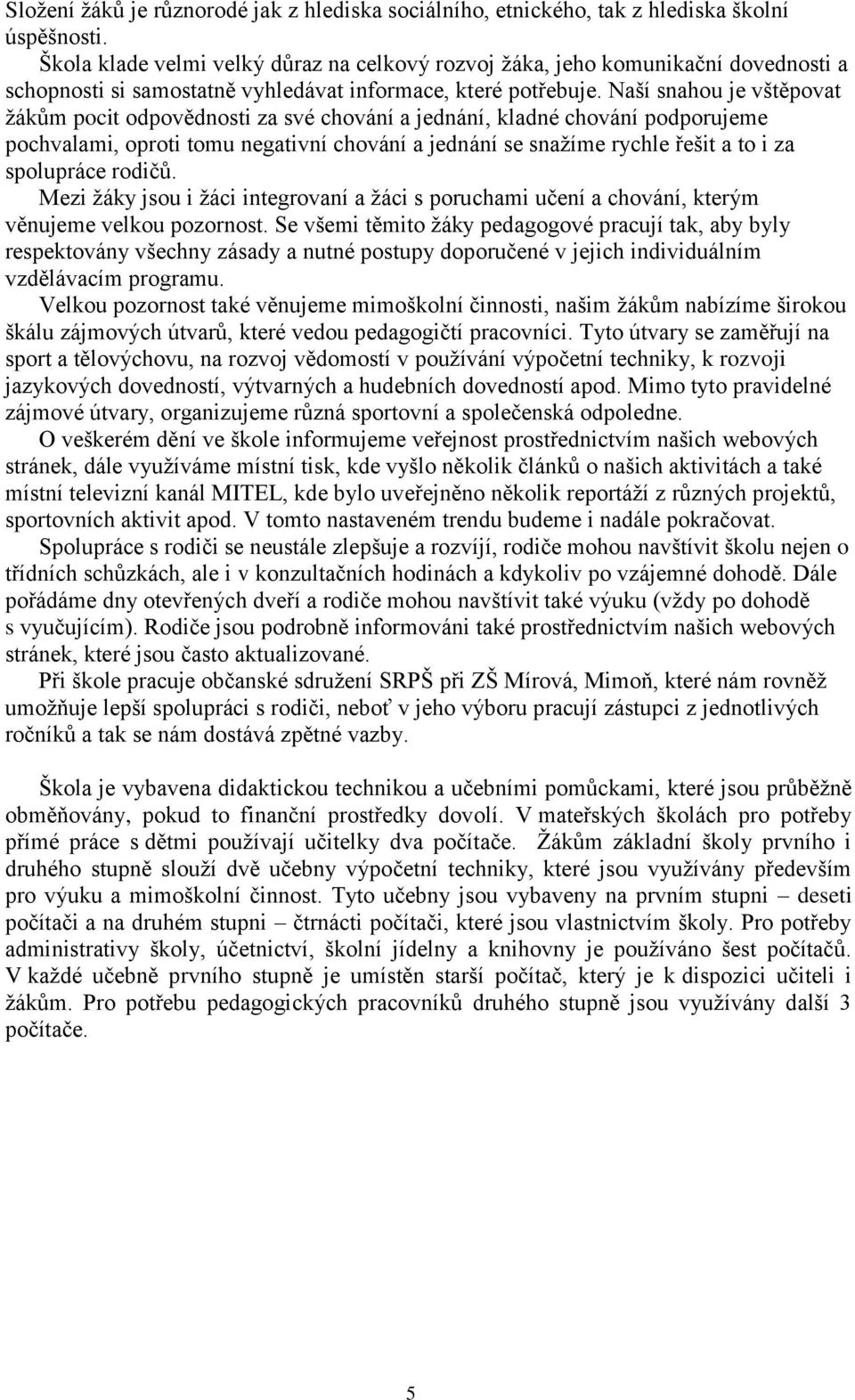 Naší snahou je vštěpovat ţákům pocit odpovědnosti za své chování a jednání, kladné chování podporujeme pochvalami, oproti tomu negativní chování a jednání se snaţíme rychle řešit a to i za spolupráce