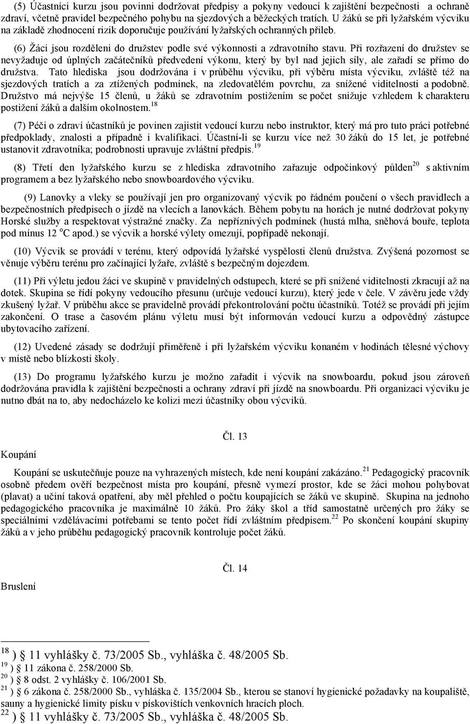 Při rozřazení do družstev se nevyžaduje od úplných začátečníků předvedení výkonu, který by byl nad jejich síly, ale zařadí se přímo do družstva.