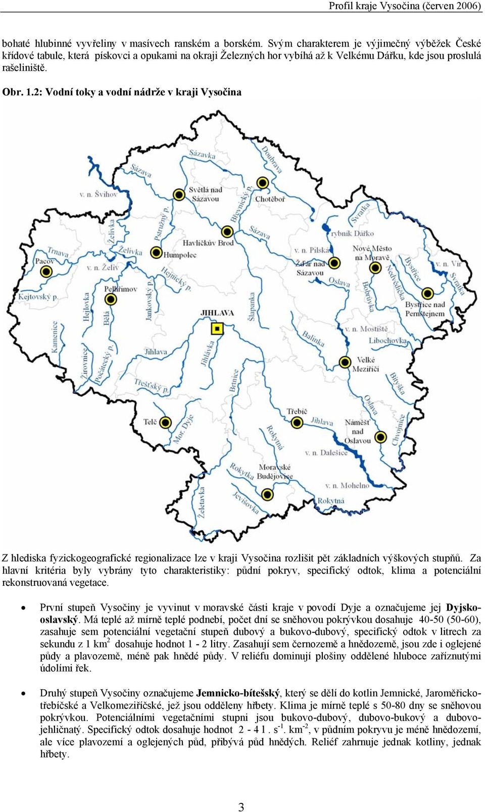 2: Vodní toky a vodní nádrže v kraji Vysočina Z hlediska fyzickogeografické regionalizace lze v kraji Vysočina rozlišit pět základních výškových stupňů.