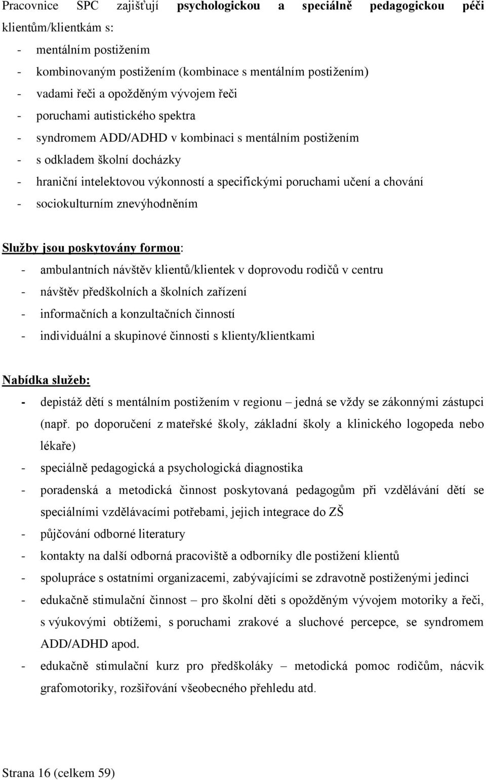 poruchami učení a chování - sociokulturním znevýhodněním Služby jsou poskytovány formou: - ambulantních návštěv klientů/klientek v doprovodu rodičů v centru - návštěv předškolních a školních zařízení