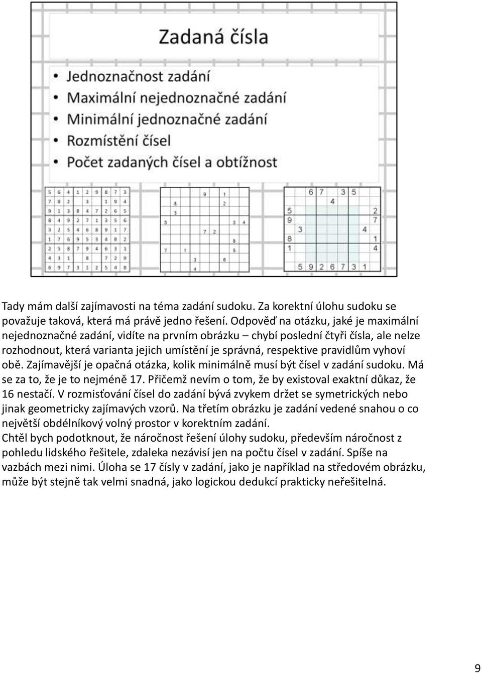 vyhoví obě. Zajímavější je opačná otázka, kolik minimálně musí být čísel v zadání sudoku. Má se za to, že je to nejméně 17. Přičemž nevím o tom, že by existoval exaktní důkaz, že 16 nestačí.