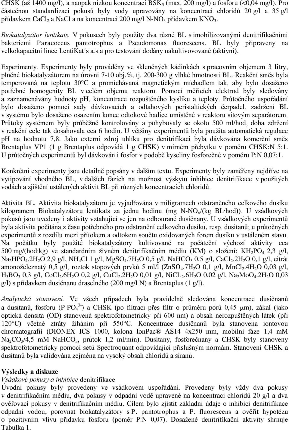 V pokusech byly pouţity dva různé BL s imobilizovanými denitrifikačními bakteriemi Paracoccus pantotrophus a Pseudomonas fluorescens. BL byly připraveny na velkokapacitní lince LentiKat s a.