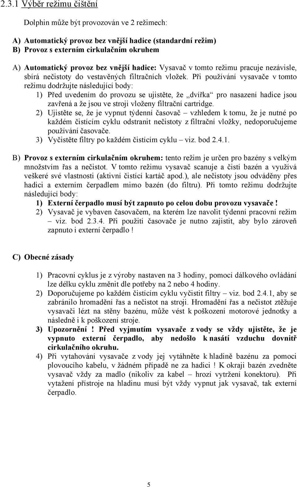 Při používání vysavače v tomto režimu dodržujte následující body: 1) Před uvedením do provozu se ujistěte, že dvířka pro nasazení hadice jsou zavřená a že jsou ve stroji vloženy filtrační cartridge.