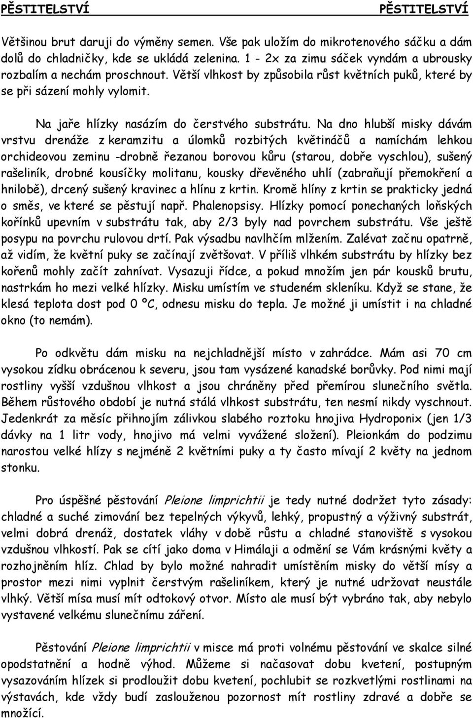 Na dno hlubší misky dávám vrstvu drenáže z keramzitu a úlomků rozbitých květináčů a namíchám lehkou orchideovou zeminu -drobně řezanou borovou kůru (starou, dobře vyschlou), sušený rašeliník, drobné