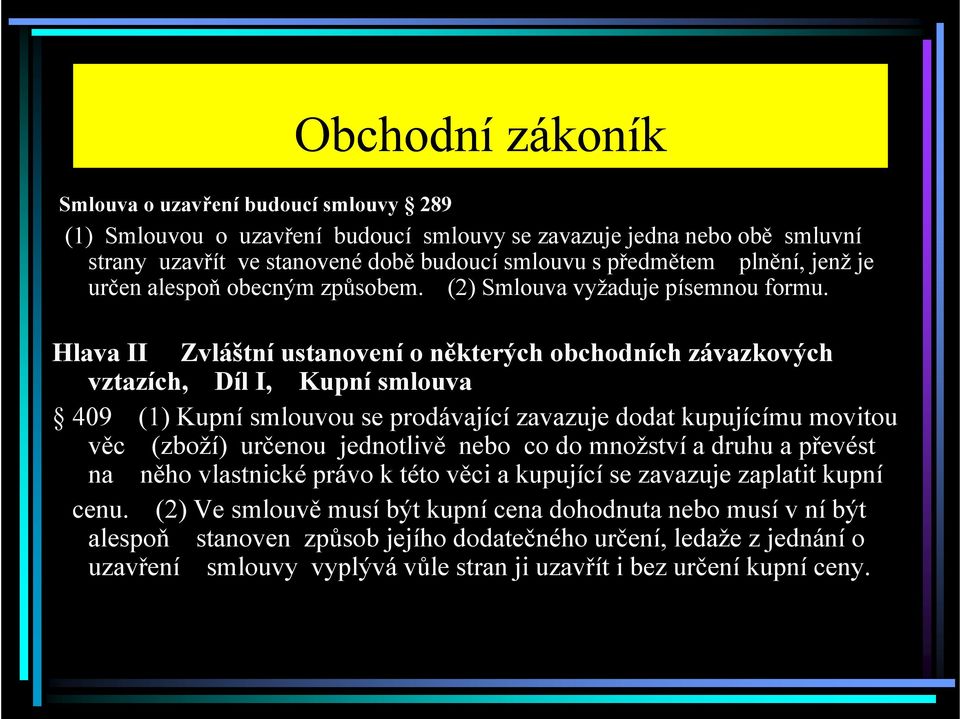 Hlava II Zvláštní ustanovení o některých obchodních závazkových vztazích, Díl I, Kupní smlouva 409 (1) Kupní smlouvou se prodávající zavazuje dodat kupujícímu movitou věc (zboží) určenou jednotlivě