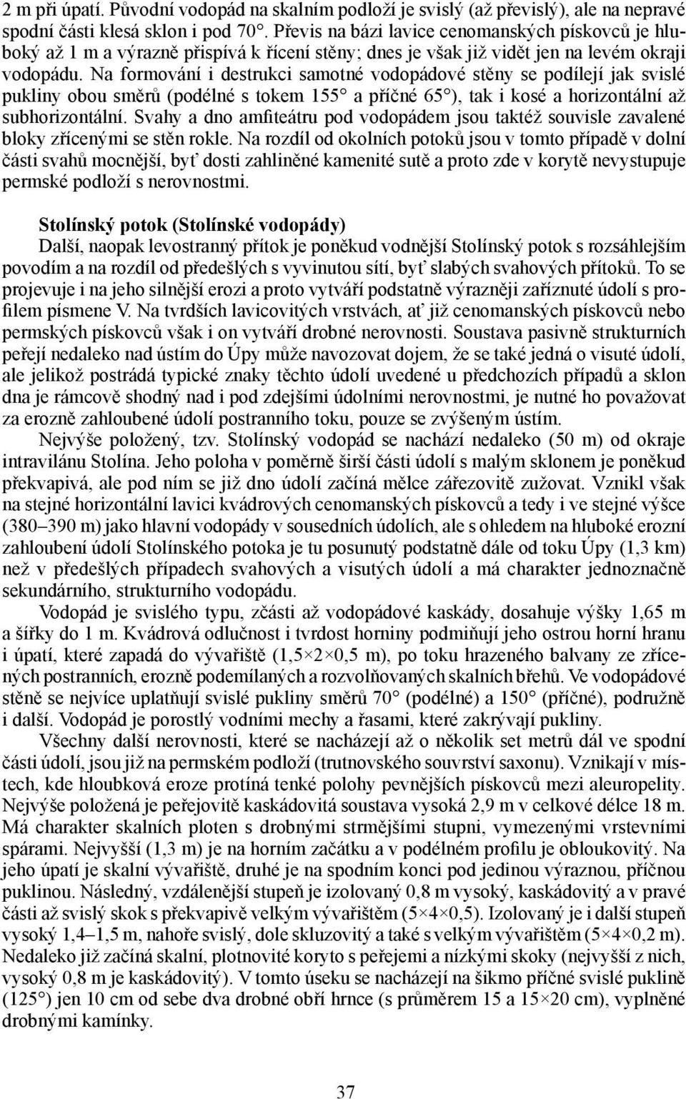 Na formování i destrukci samotné vodopádové stěny se podílejí jak svislé pukliny obou směrů (podélné s tokem 155 a příčné 65 ), tak i kosé a horizontální až subhorizontální.