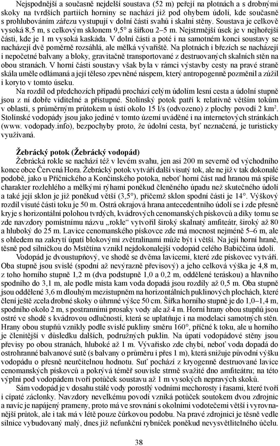 V dolní části a poté i na samotném konci soustavy se nacházejí dvě poměrně rozsáhlá, ale mělká vývařiště.