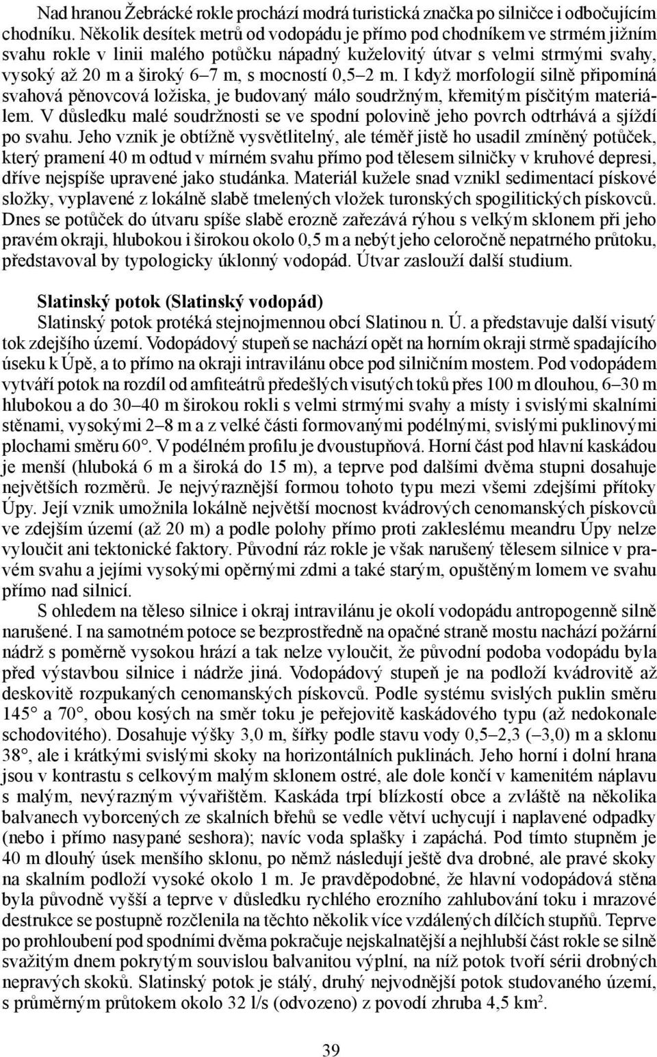 0,5 2 m. I když morfologií silně připomíná svahová pěnovcová ložiska, je budovaný málo soudržným, křemitým písčitým materiálem.