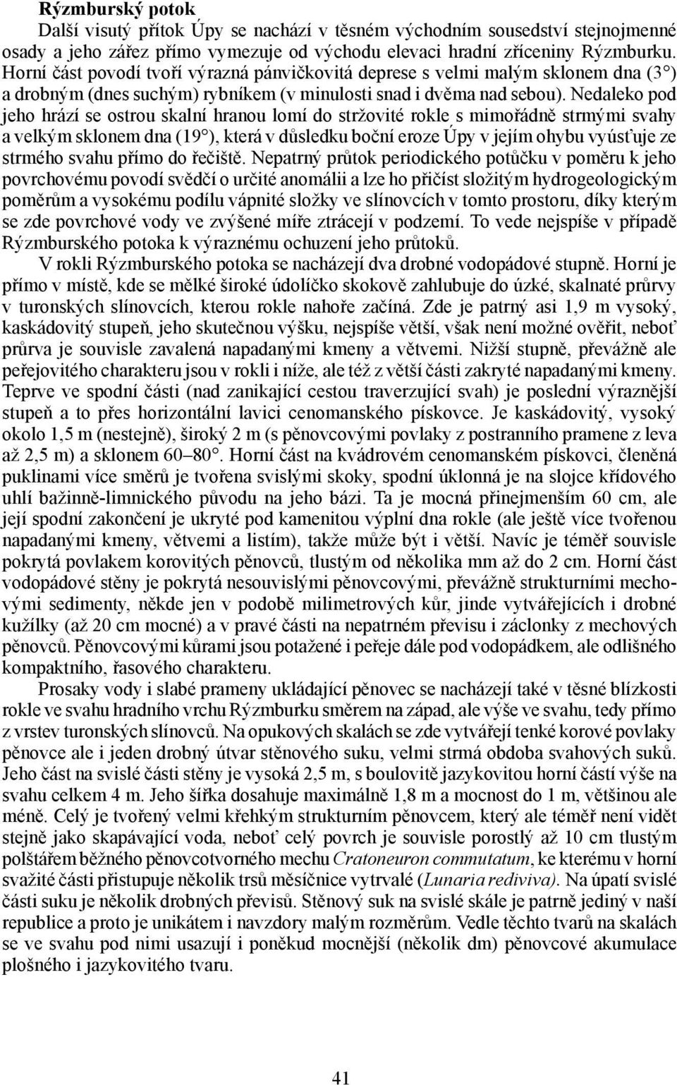 Nedaleko pod jeho hrází se ostrou skalní hranou lomí do stržovité rokle s mimořádně strmými svahy a velkým sklonem dna (19 ), která v důsledku boční eroze Úpy v jejím ohybu vyúsťuje ze strmého svahu