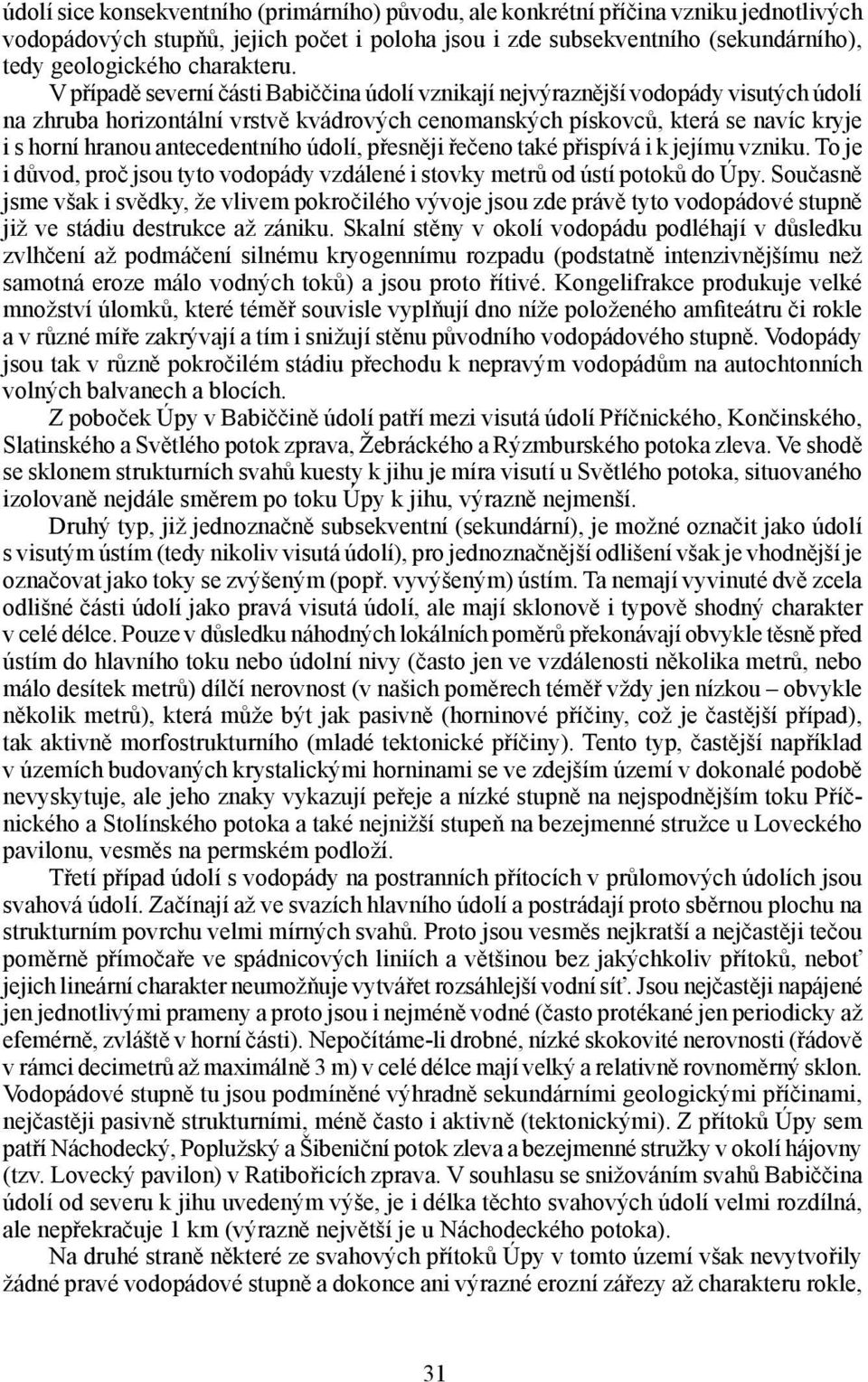 V případě severní části Babiččina údolí vznikají nejvýraznější vodopády visutých údolí na zhruba horizontální vrstvě kvádrových cenomanských pískovců, která se navíc kryje i s horní hranou