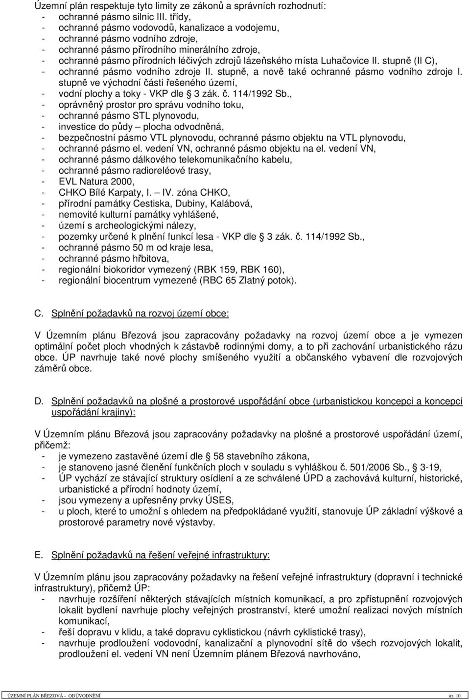 Luhačovice II. stupně (II C), - ochranné pásmo vodního zdroje II. stupně, a nově také ochranné pásmo vodního zdroje I. stupně ve východní části řešeného území, - vodní plochy a toky - VKP dle 3 zák.