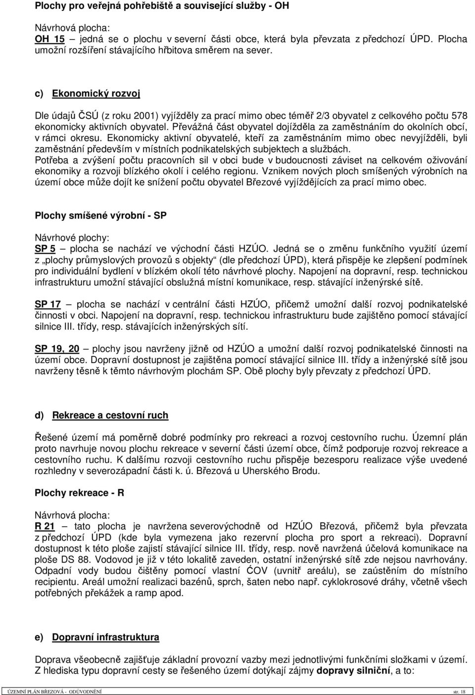 c) Ekonomický rozvoj Dle údajů ČSÚ (z roku 2001) vyjížděly za prací mimo obec téměř 2/3 obyvatel z celkového počtu 578 ekonomicky aktivních obyvatel.