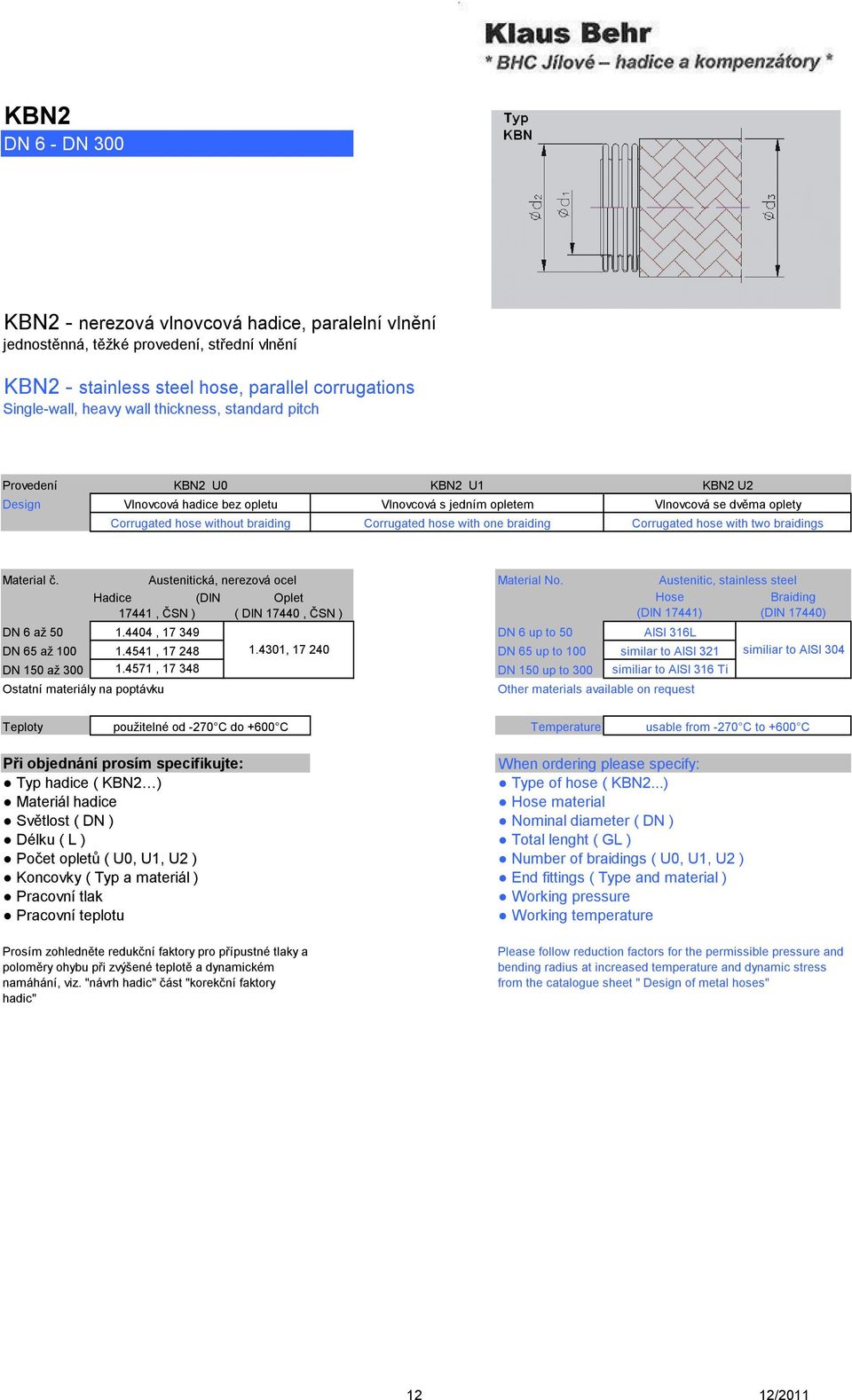with one braiding Corrugated hose with two braidings Material č. Material No. Hose (DIN 17441) DN 6 až 50 1.4404, 17 349 DN 6 up to 50 AISI 316L DN 65 až 100 1.4541, 17 248 1.