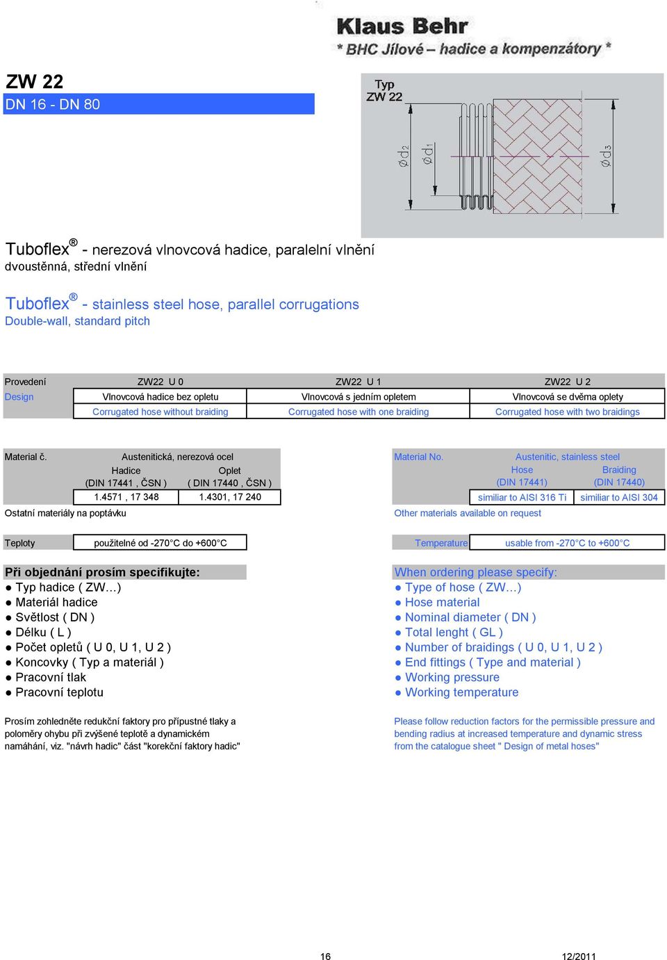 with two braidings Material č. Ostatní materiály na poptávku Austenitická, nerezová ocel Hadice Oplet (DIN 17441, ČSN ) ( DIN 17440, ČSN ) 1.4571, 17 348 1.4301, 17 240 Material No.