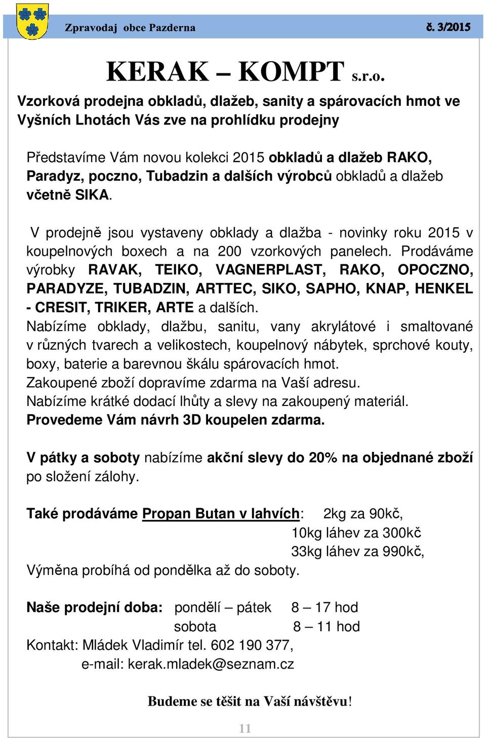 dalších výrobců obkladů a dlažeb včetně SIKA. V prodejně jsou vystaveny obklady a dlažba - novinky roku 2015 v koupelnových boxech a na 200 vzorkových panelech.